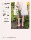 Grow, Cook, Dye, Wear : From Seed to Style the Sustainable Way - Book