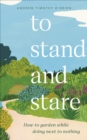 To Stand And Stare : How to Garden While Doing Next to Nothing - Book
