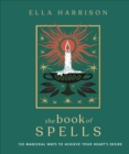 The Book of Spells : 150 Magickal Ways to Achieve Your Heart's Desire - Book