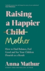 Raising A Happier Mother : How to Find Balance, Feel Good and See Your Children Flourish as a Result. - eBook