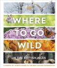 Where to Go Wild in the British Isles : A Month-by-Month Guide to the Best Nature Experiences - Book