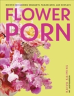 Flower Porn : Recipes for Modern Bouquets, Tablescapes and Displays - Book