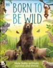 Born to be Wild : How Baby Animals Survive and Thrive - eBook