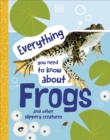 Everything You Need to Know About Frogs : And Other Slippery Creatures - Book