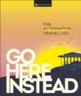 Go Here Instead : The Alternative Travel List - eBook