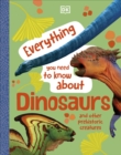 Everything You Need to Know About Dinosaurs : And Other Prehistoric Creatures - Book