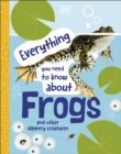 Everything You Need to Know About Frogs : And Other Slippery Creatures - eBook
