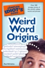 The Complete Idiot's Guide to Weird Word Origins : Over 500 Strange Stories of the World’s Oddest Words and Phrases - eBook