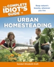 The Complete Idiot's Guide to Urban Homesteading : Reap Nature’s Bounty Wherever You Live - eBook