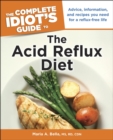 The Complete Idiot's Guide to the Acid Reflux Diet : Advice, Information, and Recipes You Need for a Reflux-Free Life - eBook