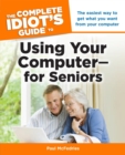 The Complete Idiot's Guide to Using Your Computer for Seniors : The Easiest Way to Get What You Want from Your Computer - eBook