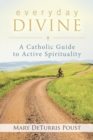 Everyday Divine : A Catholic Guide to Active Spirituality - eBook