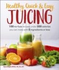 Healthy, Quick & Easy Juicing : 100 No-Fuss Recipes Under 300 Calories You Can Make with 5 Ingredients or Less - eBook