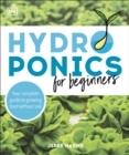 Hydroponics for Beginners : Your Complete Guide to Growing Food Without Soil - eBook