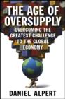 The Age of Oversupply : Overcoming the Greatest Challenge to the Global Economy - eBook