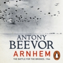 Arnhem : The Battle for the Bridges, 1944: The Sunday Times No 1 Bestseller - eAudiobook