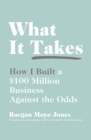 What It Takes : How I Built a $100 Million Business Against the Odds - eBook