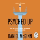 Psyched Up : How the Science of Mental Preparation Can Help You Succeed - eAudiobook