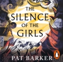The Silence of the Girls : From the Booker prize-winning author of Regeneration - eAudiobook