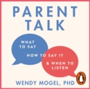 Parent Talk : Transform Your Relationship with Your Child By Learning What to Say, How to Say it, and When to Listen - eAudiobook