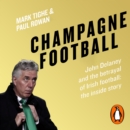 Champagne Football : John Delaney and the Betrayal of Irish Football: The Inside Story - eAudiobook