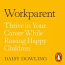 Workparent : The Complete Guide to Succeeding on the Job, Staying True to Yourself, and Raising Happy Kids - eAudiobook