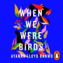 When We Were Birds : Winner of the OCM Bocas Prize for Caribbean Literature and the Author's Club First Novel Award 2023 - eAudiobook