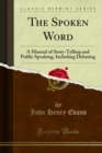 The Spoken Word : A Manual of Story-Telling and Public Speaking, Including Debating - eBook