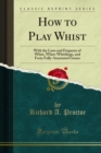 How to Play Whist : With the Laws and Etiquette of Whist, Whist-Whittlings, and Forty Fully-Annotated Games - eBook