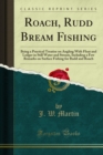 Roach, Rudd Bream Fishing : Being a Practical Treatise on Angling With Float and Ledger in Still Water and Stream, Including a Few Remarks on Surface Fishing for Rudd and Roach - eBook