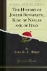The History of Joseph Bonaparte, King of Naples and of Italy - eBook
