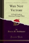 Why Not Victory : A Fresh Look at American Foreign Policy - eBook