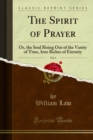 The Spirit of Prayer : Or, the Soul Rising Out of the Vanity of Time, Into Riches of Eternity - eBook
