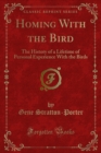 Homing With the Bird : The History of a Lifetime of Personal Experience With the Birds - eBook