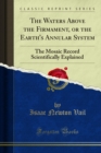 The Waters Above the Firmament, or the Earth's Annular System : The Mosaic Record Scientifically Explained - eBook