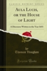 Aula Lucis, or the House of Light : A Discourse Written in the Year 1651 - eBook