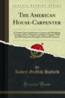 The American House-Carpenter : A Treatise Upon Architecture, Cornices and Mouldings, Framing, Doors, Windows, and Stairs; Together With the Most Important Principles of Practical Geometry - eBook