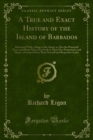 A True and Exact History of the Island of Barbados : Illustrated With a Mapp of the Island, as Also the Principall Trees and Plants There, Set Forth in Their Due Proportions and Shapes, Drawne Out by - eBook