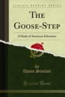 The Goose-Step : A Study of American Education - eBook