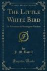 The Little White Bird : Or Adventures in Kensington Gardens - eBook