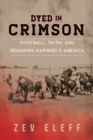 Dyed in Crimson : Football, Faith, and Remaking Harvard's America - Book