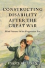 Constructing Disability after the Great War : Blind Veterans in the Progressive Era - Book