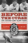 Before the Curse : The Chicago Cubs' Glory Years, 1870-1945 - eBook