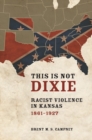 This Is Not Dixie : Racist Violence in Kansas, 1861-1927 - eBook