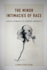 The Minor Intimacies of Race : Asian Publics in North America - eBook