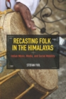 Recasting Folk in the Himalayas : Indian Music, Media, and Social Mobility - eBook