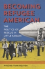 Becoming Refugee American : The Politics of Rescue in Little Saigon - eBook