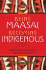 Being Maasai, Becoming Indigenous : Postcolonial Politics in a Neoliberal World - eBook