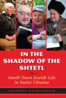 In the Shadow of the Shtetl : Small-Town Jewish Life in Soviet Ukraine - eBook