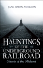 Hauntings of the Underground Railroad : Ghosts of the Midwest - eBook